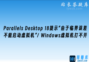Parallels Desktop 18提示“由于临界误差,不能启动虚拟机”/ Windows虚拟机打开没反应-林伊网赚库