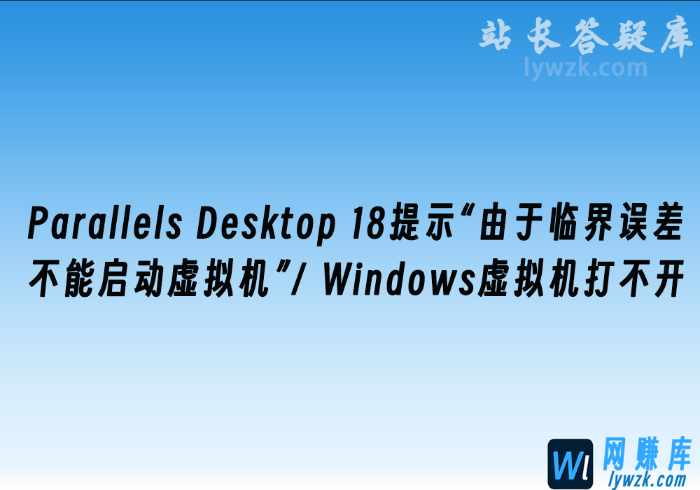 Parallels Desktop 18提示“由于临界误差，不能启动虚拟机”/ Windows虚拟机打开没反应-林伊网赚库